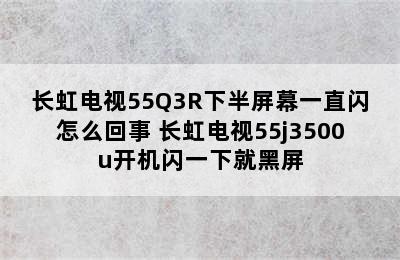 长虹电视55Q3R下半屏幕一直闪怎么回事 长虹电视55j3500u开机闪一下就黑屏